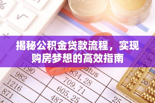 中和揭秘公积金贷款流程，实现购房梦想的高效指南