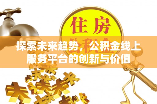 中和探索未来趋势，公积金线上服务平台的创新与价值