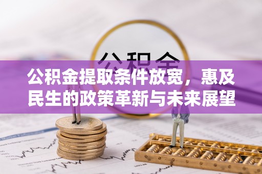 中和公积金提取条件放宽，惠及民生的政策革新与未来展望