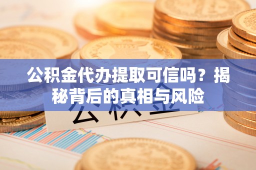 中和公积金代办提取可信吗？揭秘背后的真相与风险