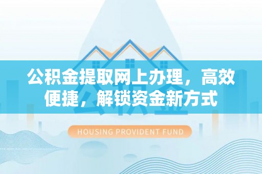 中和公积金提取网上办理，高效便捷，解锁资金新方式