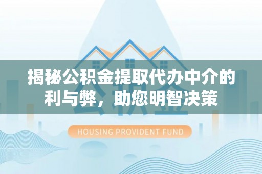 中和揭秘公积金提取代办中介的利与弊，助您明智决策