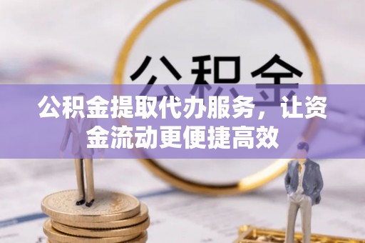 中和公积金提取代办服务，让资金流动更便捷高效