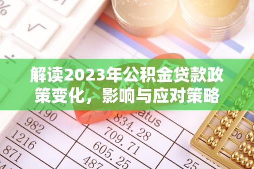 中和解读2023年公积金贷款政策变化，影响与应对策略