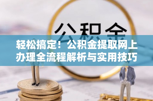 中和轻松搞定！公积金提取网上办理全流程解析与实用技巧