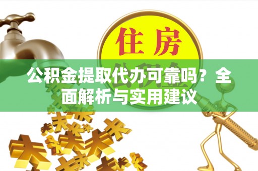 中和公积金提取代办可靠吗？全面解析与实用建议