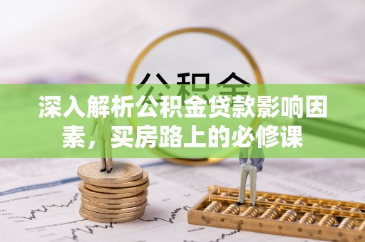 中和深入解析公积金贷款影响因素，买房路上的必修课