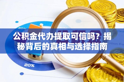 中和公积金代办提取可信吗？揭秘背后的真相与选择指南