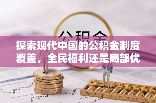 中和探索现代中国的公积金制度覆盖，全民福利还是局部优势？