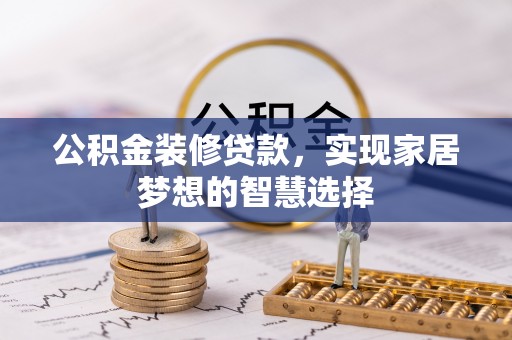 中和公积金装修贷款，实现家居梦想的智慧选择