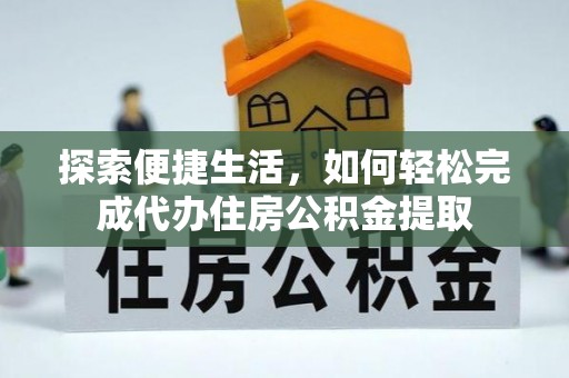 中和探索便捷生活，如何轻松完成代办住房公积金提取