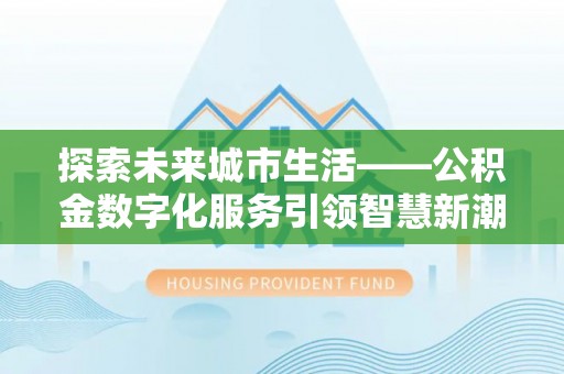 中和探索未来城市生活——公积金数字化服务引领智慧新潮流