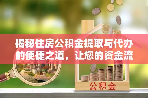 中和揭秘住房公积金提取与代办的便捷之道，让您的资金流动更高效