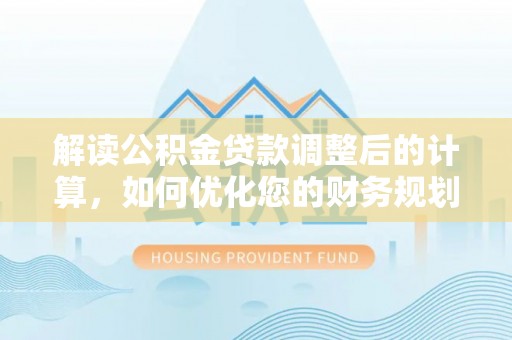 中和解读公积金贷款调整后的计算，如何优化您的财务规划