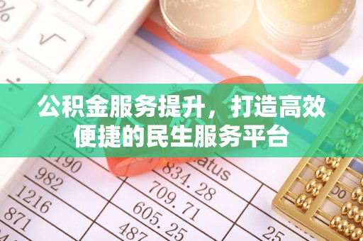 中和公积金服务提升，打造高效便捷的民生服务平台