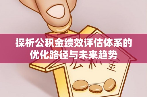 中和探析公积金绩效评估体系的优化路径与未来趋势