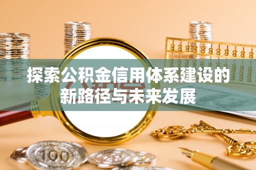 中和探索公积金信用体系建设的新路径与未来发展