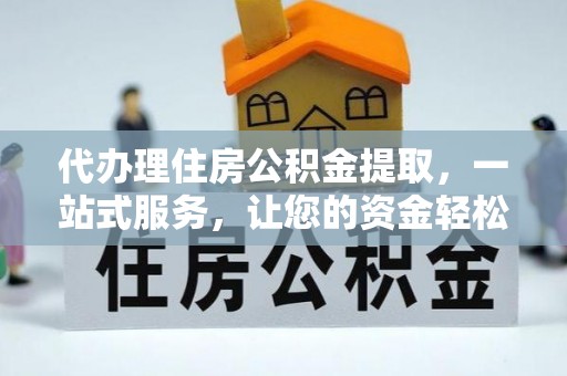 中和代办理住房公积金提取，一站式服务，让您的资金轻松到账