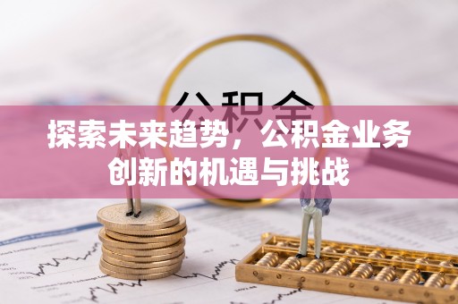 中和探索未来趋势，公积金业务创新的机遇与挑战