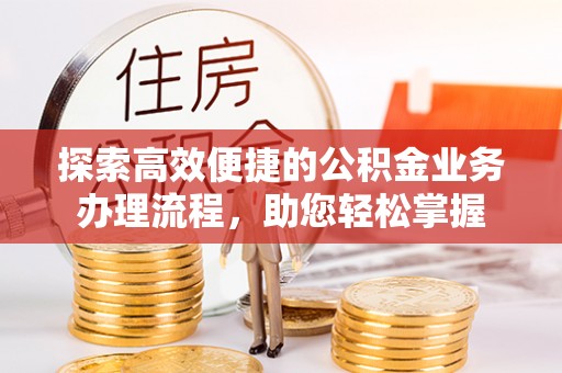 中和探索高效便捷的公积金业务办理流程，助您轻松掌握