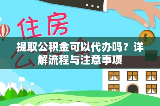 中和提取公积金可以代办吗？详解流程与注意事项