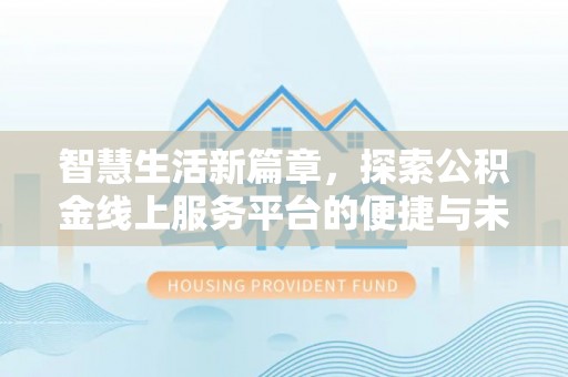 中和智慧生活新篇章，探索公积金线上服务平台的便捷与未来