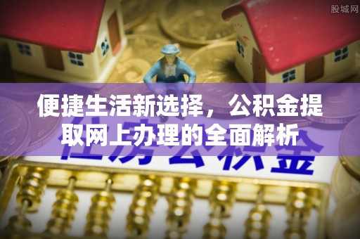 中和便捷生活新选择，公积金提取网上办理的全面解析