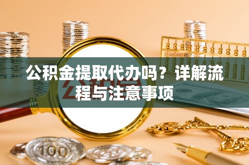 中和公积金提取代办吗？详解流程与注意事项