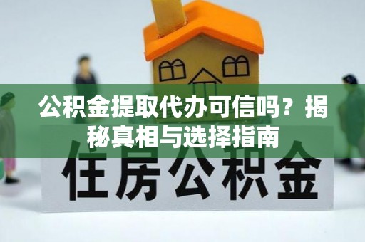 中和公积金提取代办可信吗？揭秘真相与选择指南