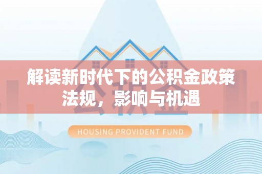 中和解读新时代下的公积金政策法规，影响与机遇