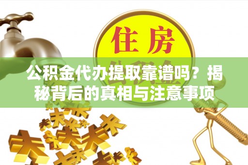 中和公积金代办提取靠谱吗？揭秘背后的真相与注意事项