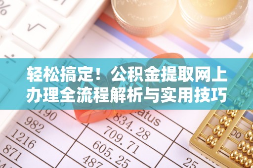 中和轻松搞定！公积金提取网上办理全流程解析与实用技巧