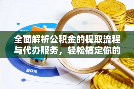 中和全面解析公积金的提取流程与代办服务，轻松搞定你的公积金咨询代办提取