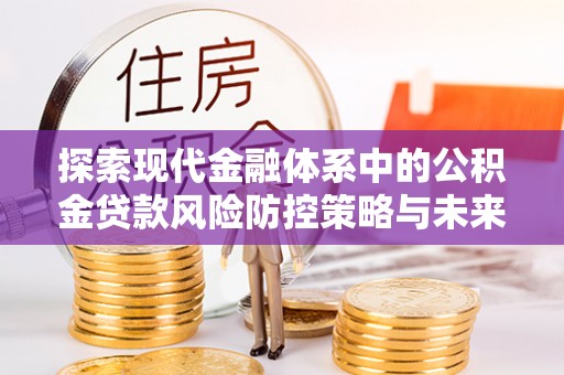中和探索现代金融体系中的公积金贷款风险防控策略与未来发展趋势