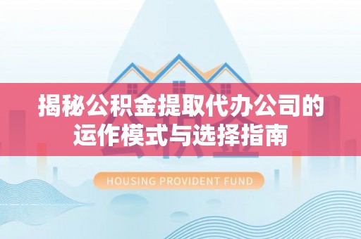 中和揭秘公积金提取代办公司的运作模式与选择指南