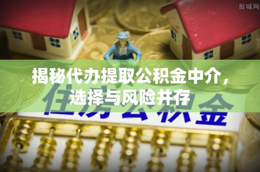 中和揭秘代办提取公积金中介，选择与风险并存