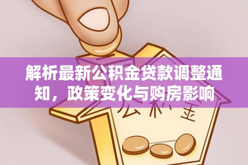 中和解析最新公积金贷款调整通知，政策变化与购房影响