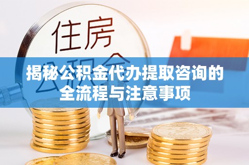 中和揭秘公积金代办提取咨询的全流程与注意事项