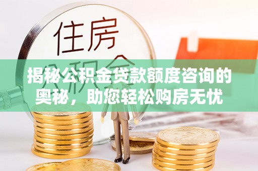 中和揭秘公积金贷款额度咨询的奥秘，助您轻松购房无忧
