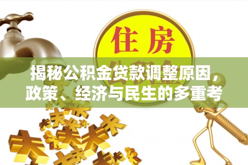 中和揭秘公积金贷款调整原因，政策、经济与民生的多重考量