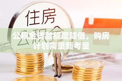 中和公积金贷款额度降低，购房计划需重新考量
