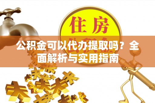 中和公积金可以代办提取吗？全面解析与实用指南
