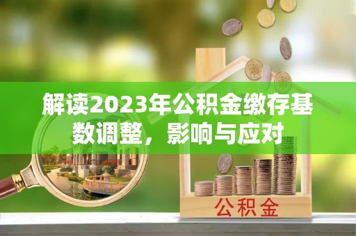 中和解读2023年公积金缴存基数调整，影响与应对