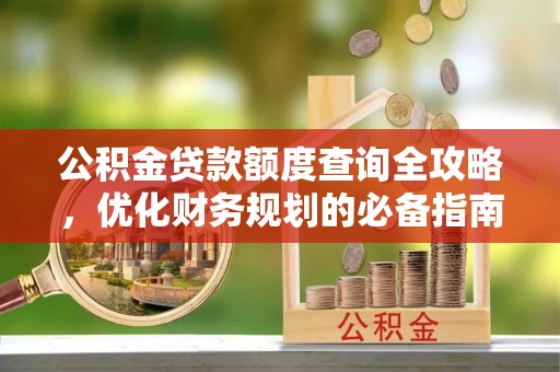 中和公积金贷款额度查询全攻略，优化财务规划的必备指南