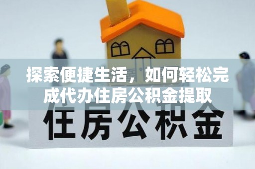 中和探索便捷生活，如何轻松完成代办住房公积金提取