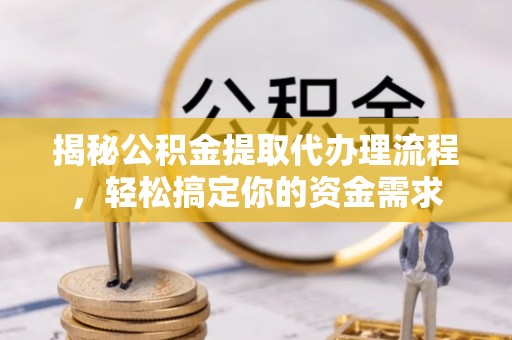 中和揭秘公积金提取代办理流程，轻松搞定你的资金需求