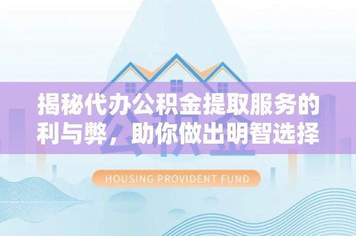 中和揭秘代办公积金提取服务的利与弊，助你做出明智选择