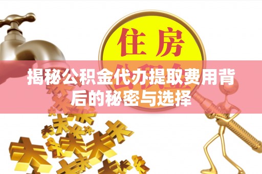 中和揭秘公积金代办提取费用背后的秘密与选择