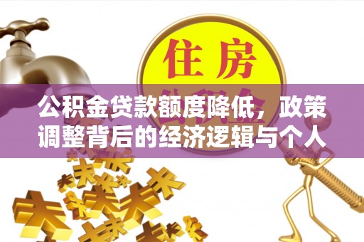 中和公积金贷款额度降低，政策调整背后的经济逻辑与个人应对策略