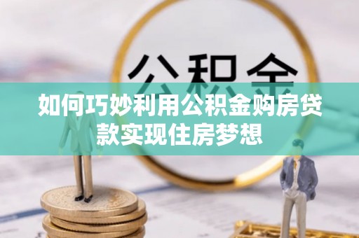 中和如何巧妙利用公积金购房贷款实现住房梦想